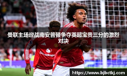 曼联主场迎战南安普顿争夺英超宝贵三分的激烈对决