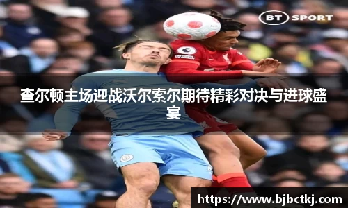 查尔顿主场迎战沃尔索尔期待精彩对决与进球盛宴