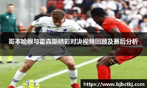 哥本哈根与霍森斯精彩对决视频回顾及赛后分析