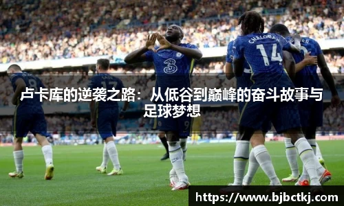 卢卡库的逆袭之路：从低谷到巅峰的奋斗故事与足球梦想