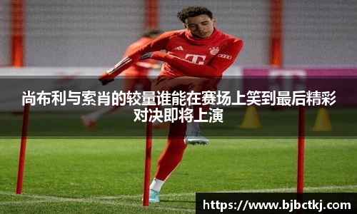 尚布利与索肖的较量谁能在赛场上笑到最后精彩对决即将上演