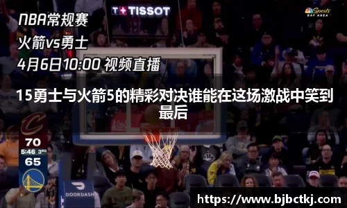 15勇士与火箭5的精彩对决谁能在这场激战中笑到最后
