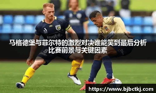马格德堡与菲尔特的激烈对决谁能笑到最后分析比赛前景与关键因素