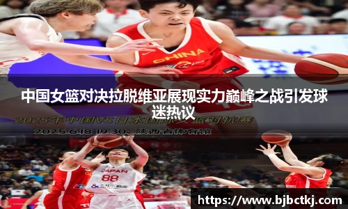 中国女篮对决拉脱维亚展现实力巅峰之战引发球迷热议