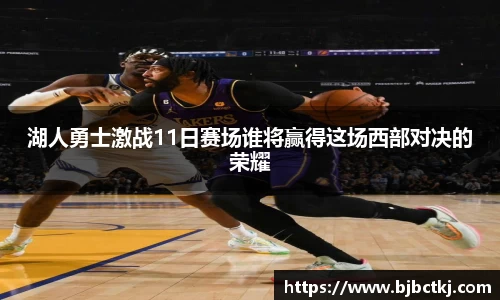 湖人勇士激战11日赛场谁将赢得这场西部对决的荣耀