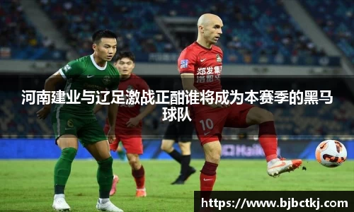 河南建业与辽足激战正酣谁将成为本赛季的黑马球队
