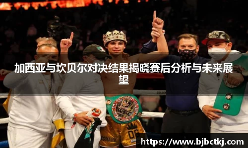 加西亚与坎贝尔对决结果揭晓赛后分析与未来展望