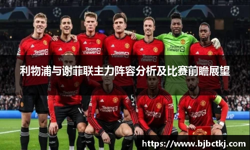 利物浦与谢菲联主力阵容分析及比赛前瞻展望